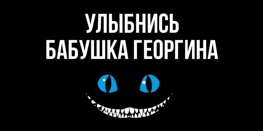 Открытка на каждый день с именем, Бабушка-Георгина Улыбнись кот улыбается Прикольная открытка с пожеланием онлайн скачать бесплатно 