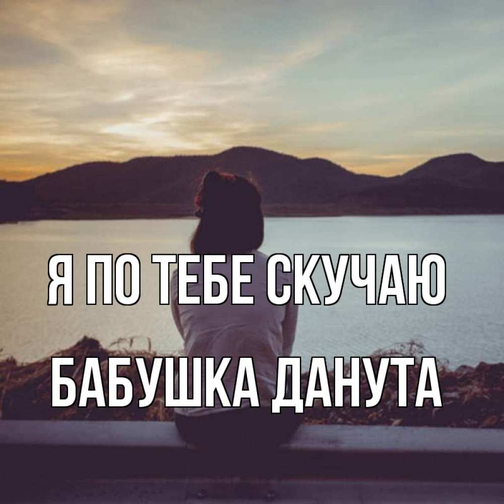 Открытка на каждый день с именем, Бабушка-Данута Я по тебе скучаю я уже соскучилась Прикольная открытка с пожеланием онлайн скачать бесплатно 