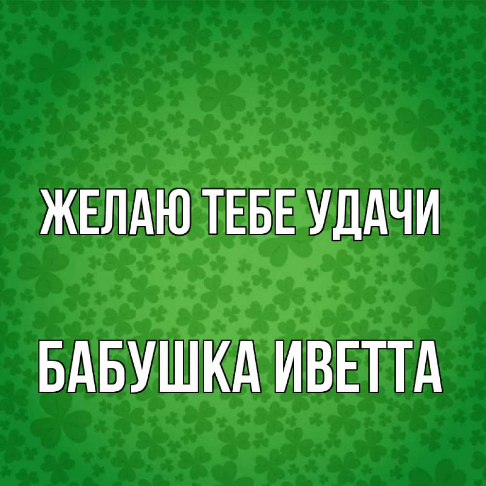 Открытка на каждый день с именем, Бабушка-Иветта Желаю тебе удачи много листочков на удачу Прикольная открытка с пожеланием онлайн скачать бесплатно 