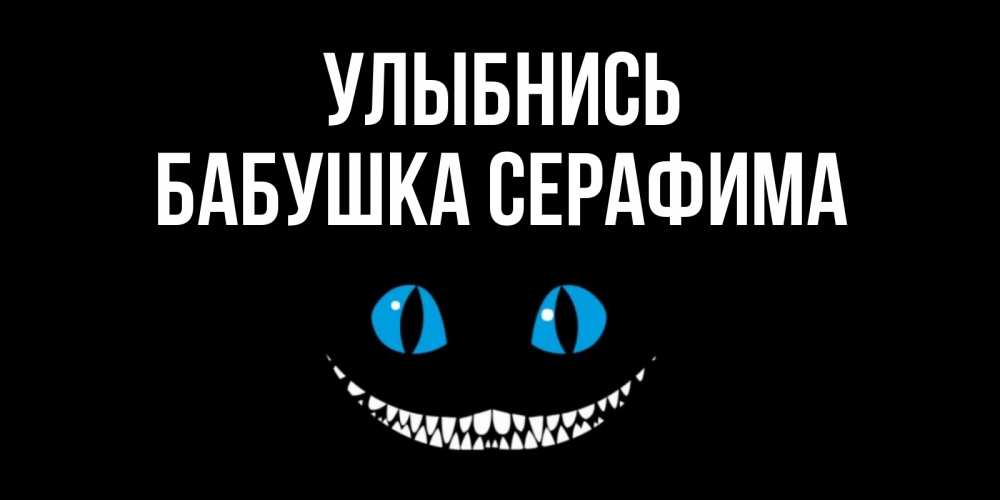 Открытка на каждый день с именем, Бабушка-Серафима Улыбнись кот улыбается Прикольная открытка с пожеланием онлайн скачать бесплатно 