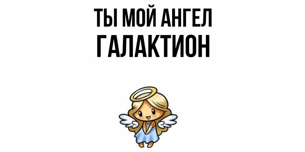 Открытка на каждый день с именем, Галактион Ты мой ангел ангел Прикольная открытка с пожеланием онлайн скачать бесплатно 