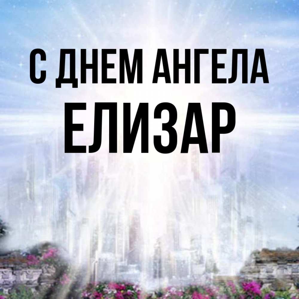 Открытка на каждый день с именем, Елизар С днем ангела небесный свет Прикольная открытка с пожеланием онлайн скачать бесплатно 