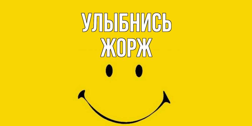 Открытка на каждый день с именем, Жорж Улыбнись радость и улыбка Прикольная открытка с пожеланием онлайн скачать бесплатно 