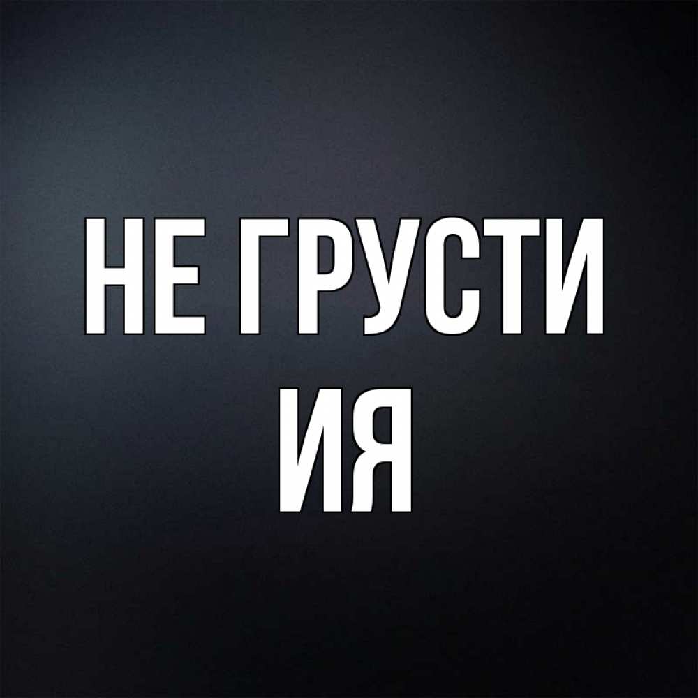Открытка на каждый день с именем, Ия Не грусти Градиент серый Прикольная открытка с пожеланием онлайн скачать бесплатно 