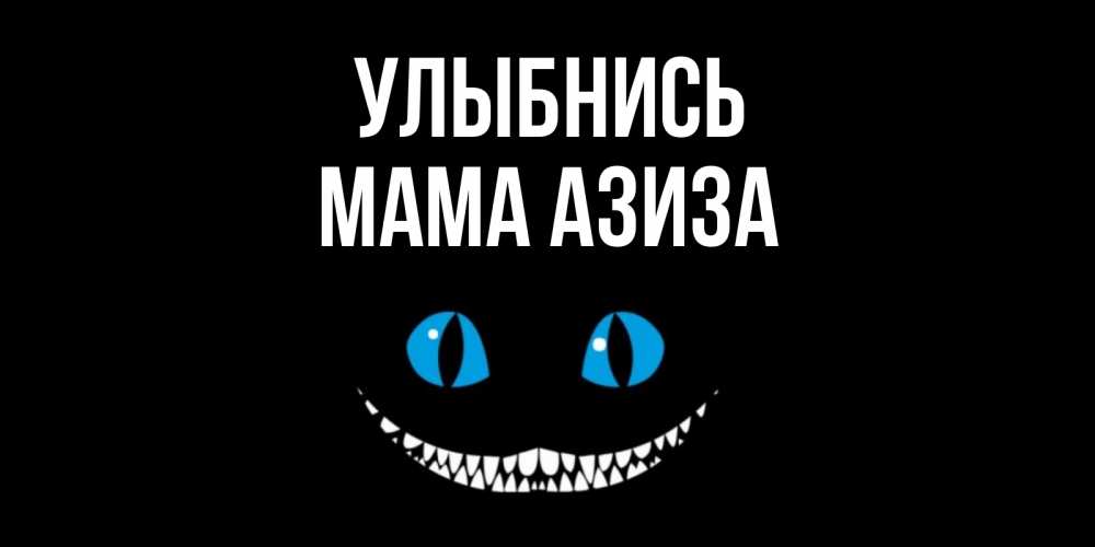 Открытка на каждый день с именем, Мама-Азиза Улыбнись кот улыбается Прикольная открытка с пожеланием онлайн скачать бесплатно 