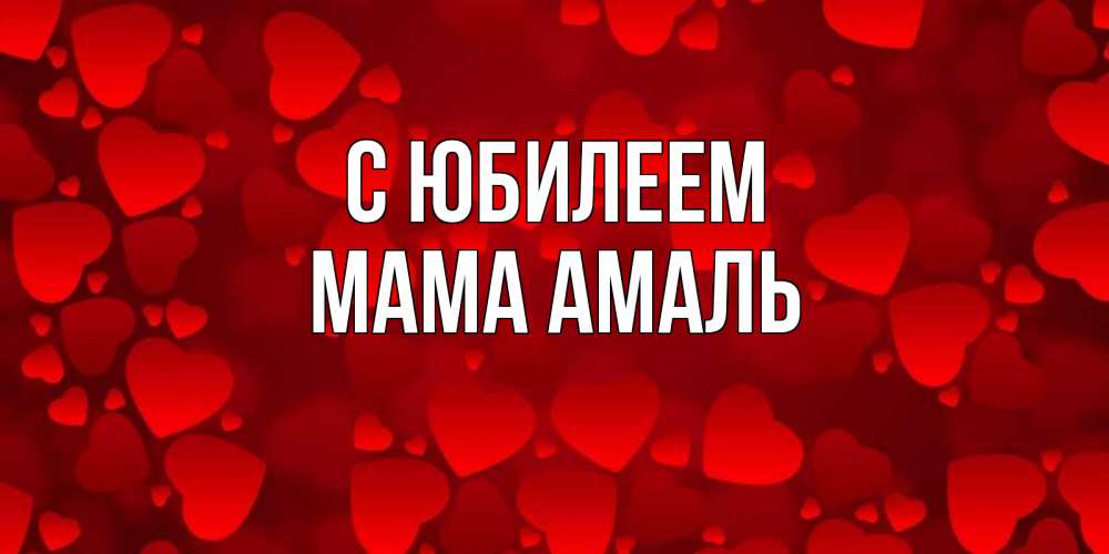 Открытка на каждый день с именем, Мама-Амаль С юбилеем прекрасные сердечки на открытке с красным фоном Прикольная открытка с пожеланием онлайн скачать бесплатно 