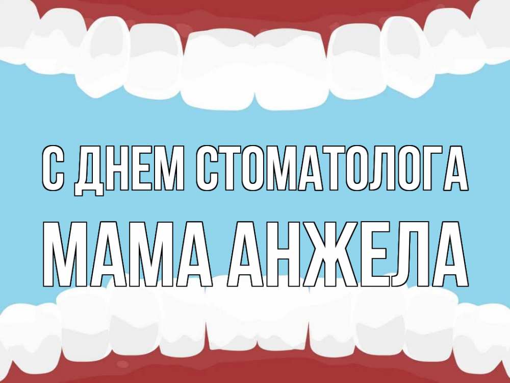 Открытка на каждый день с именем, Мама-Анжела С днем стоматолога с днем стоматолога Прикольная открытка с пожеланием онлайн скачать бесплатно 