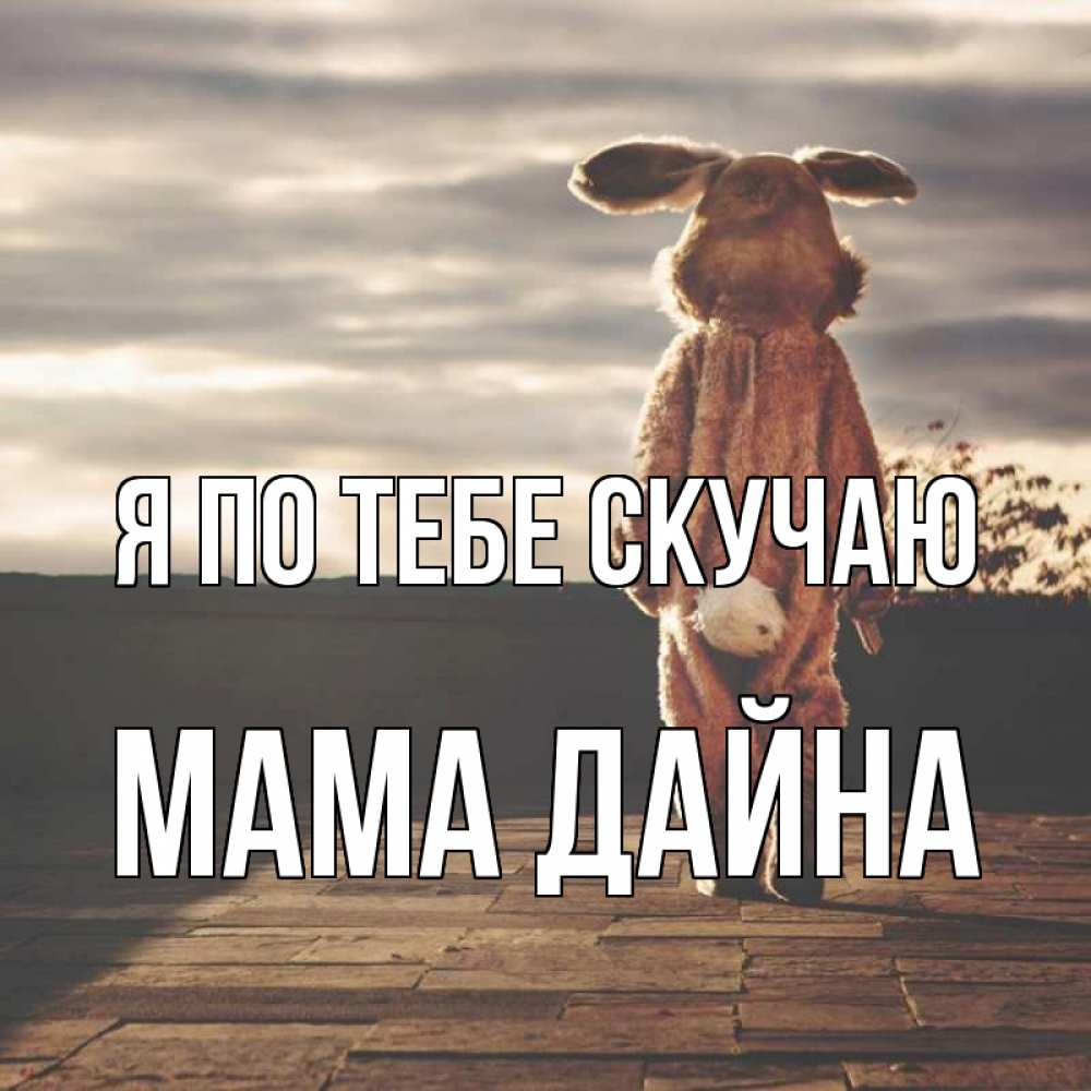 Открытка на каждый день с именем, Мама-Дайна Я по тебе скучаю даже в костюме зайца Прикольная открытка с пожеланием онлайн скачать бесплатно 