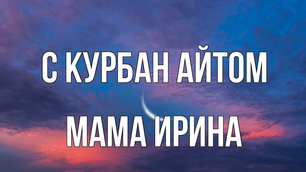 Открытка на каждый день с именем, Мама-Ирина С курбан айтом месяц 1 Прикольная открытка с пожеланием онлайн скачать бесплатно 