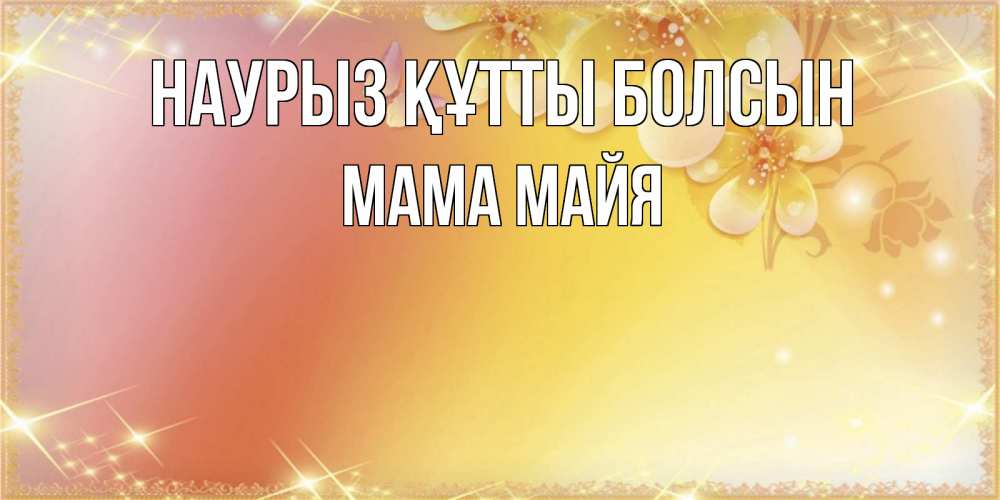 Открытка на каждый день с именем, Мама-Майя Наурыз құтты болсын бесплатные открытки на международный женский день Прикольная открытка с пожеланием онлайн скачать бесплатно 