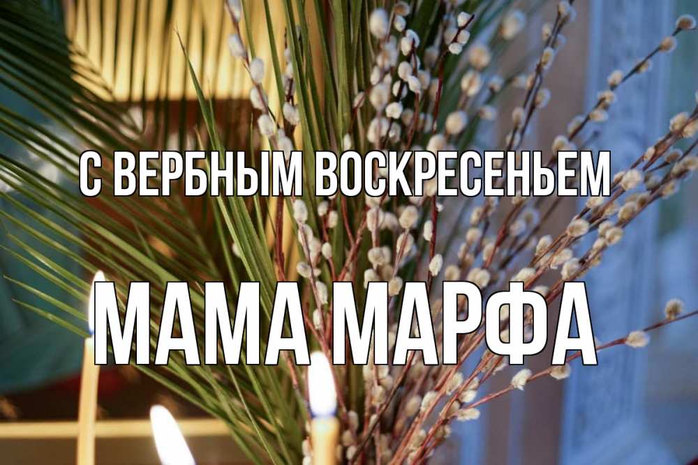 Открытка на каждый день с именем, Мама-Марфа С вербным воскресеньем верба Прикольная открытка с пожеланием онлайн скачать бесплатно 