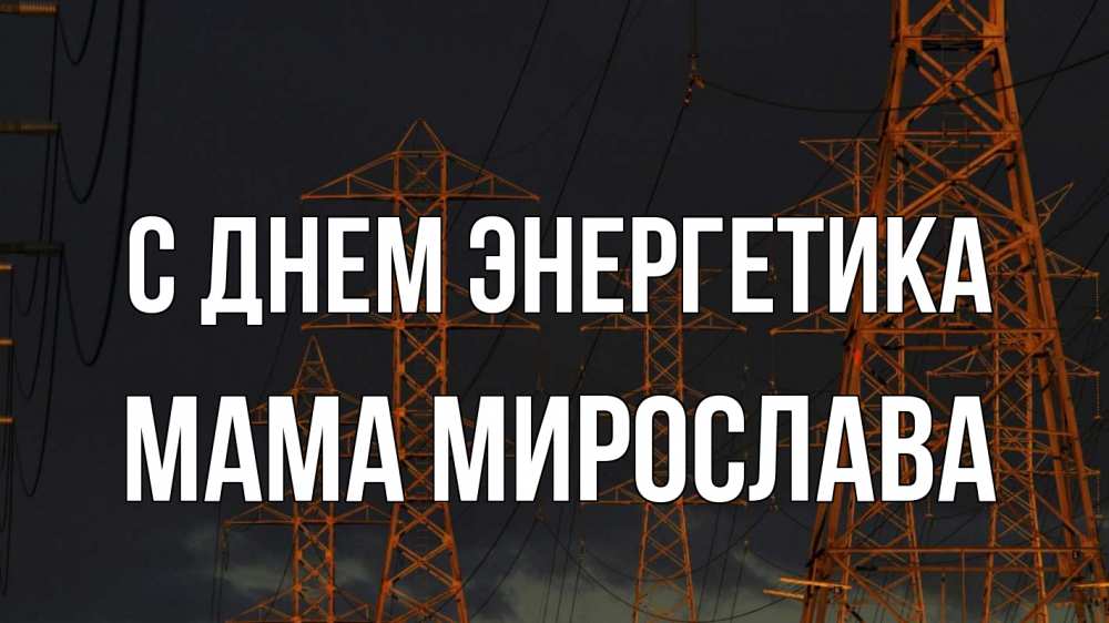 Открытка на каждый день с именем, Мама-Мирослава С днем энергетика ночь, лэп Прикольная открытка с пожеланием онлайн скачать бесплатно 
