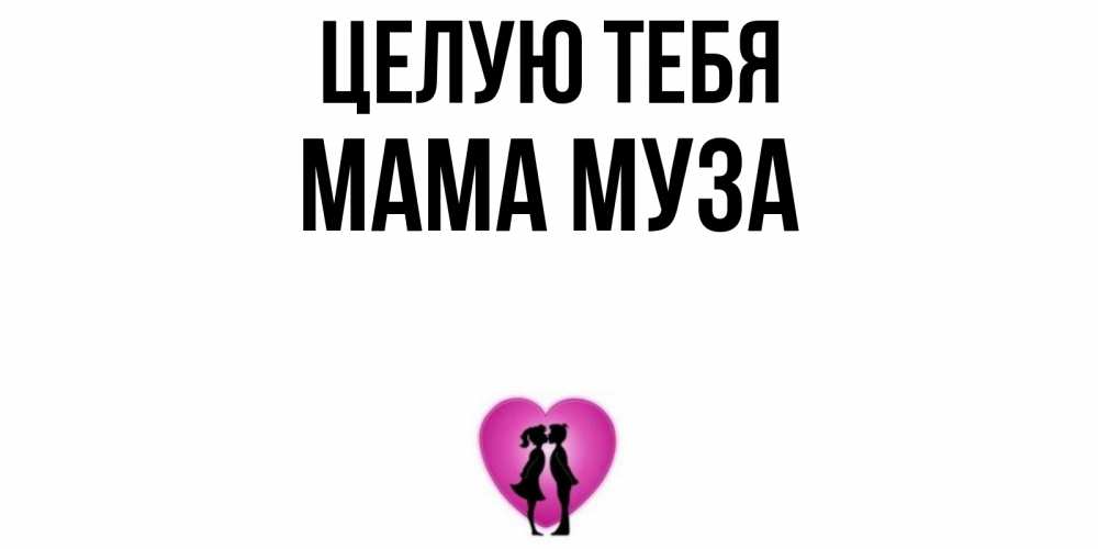 Открытка на каждый день с именем, Мама-Муза Целую тебя поцелуй Прикольная открытка с пожеланием онлайн скачать бесплатно 