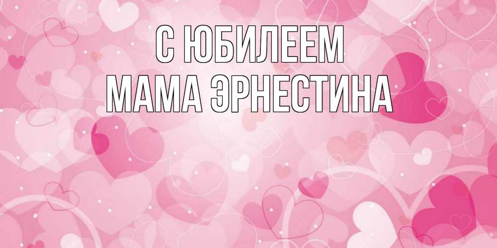 Открытка на каждый день с именем, Мама-Эрнестина С юбилеем абстрактные узоры и сердечки Прикольная открытка с пожеланием онлайн скачать бесплатно 