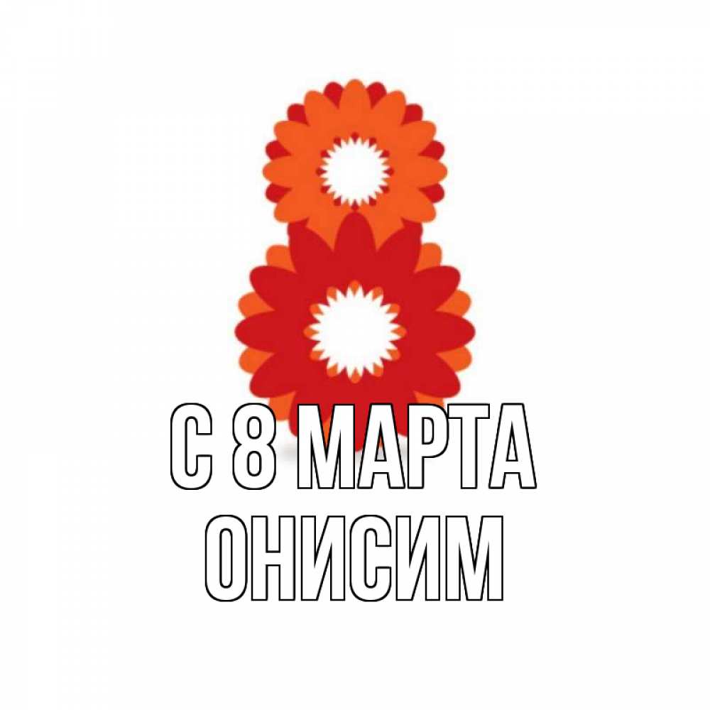 Открытка на каждый день с именем, Онисим С 8 МАРТА восьмерка из лепестков Прикольная открытка с пожеланием онлайн скачать бесплатно 