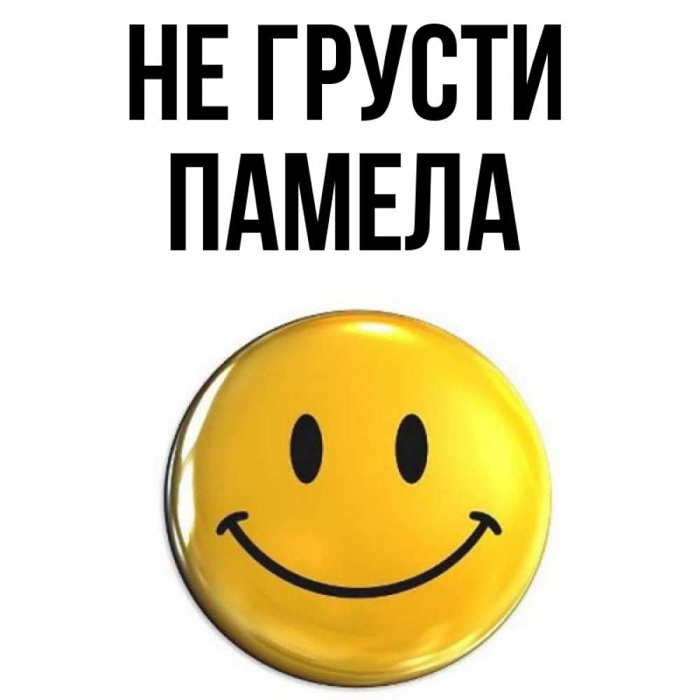 Открытка на каждый день с именем, Памела Не грусти триде смайл Прикольная открытка с пожеланием онлайн скачать бесплатно 