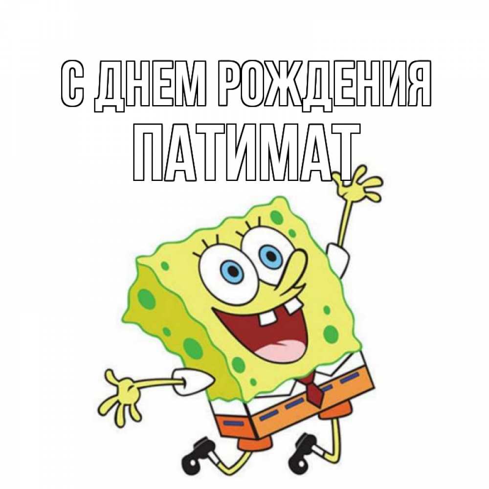 Открытка на каждый день с именем, Патимат С днем рождения губка боб Прикольная открытка с пожеланием онлайн скачать бесплатно 