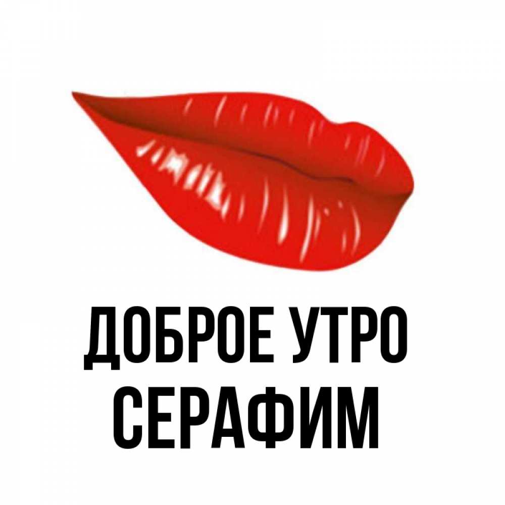 Открытка на каждый день с именем, Серафим Доброе утро утрешний поцелуй Прикольная открытка с пожеланием онлайн скачать бесплатно 
