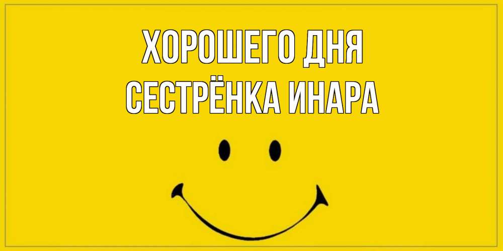 Открытка на каждый день с именем, Сестрёнка-Инара Хорошего дня улыбка Прикольная открытка с пожеланием онлайн скачать бесплатно 