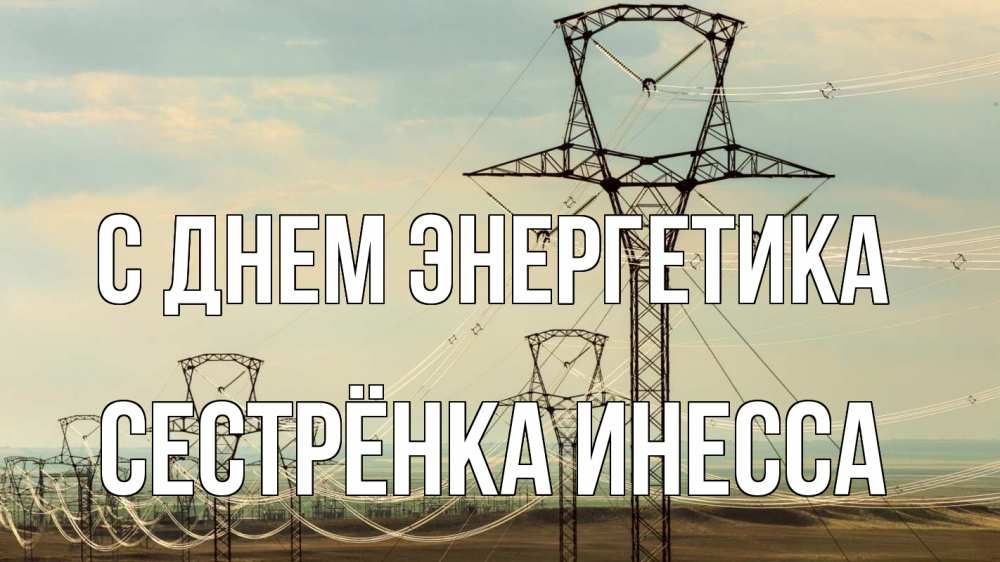 Открытка на каждый день с именем, Сестрёнка-Инесса С днем энергетика провода небо Прикольная открытка с пожеланием онлайн скачать бесплатно 
