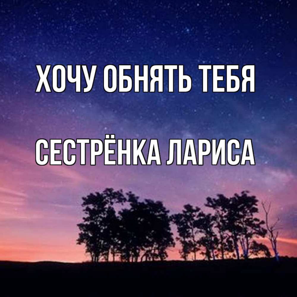 Открытка на каждый день с именем, Сестрёнка-Лариса Хочу обнять тебя силуэты деревьев Прикольная открытка с пожеланием онлайн скачать бесплатно 