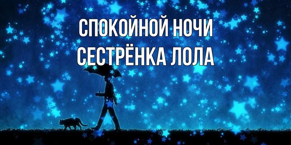 Открытка на каждый день с именем, Сестрёнка-Лола Спокойной ночи ночные прогулки с котом под звездами Прикольная открытка с пожеланием онлайн скачать бесплатно 
