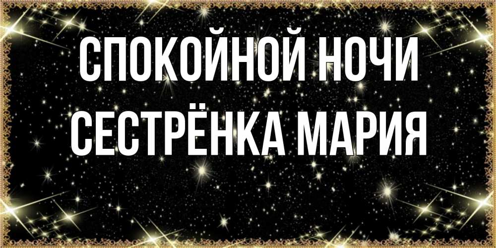 Открытка на каждый день с именем, Сестрёнка-Мария Спокойной ночи засыпаем под звездами Прикольная открытка с пожеланием онлайн скачать бесплатно 