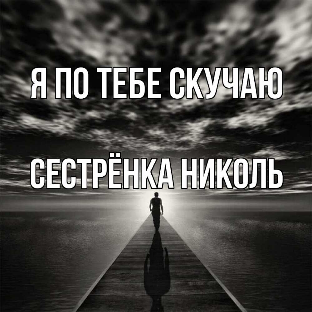 Открытка на каждый день с именем, Сестрёнка-Николь Я по тебе скучаю к тебе Прикольная открытка с пожеланием онлайн скачать бесплатно 