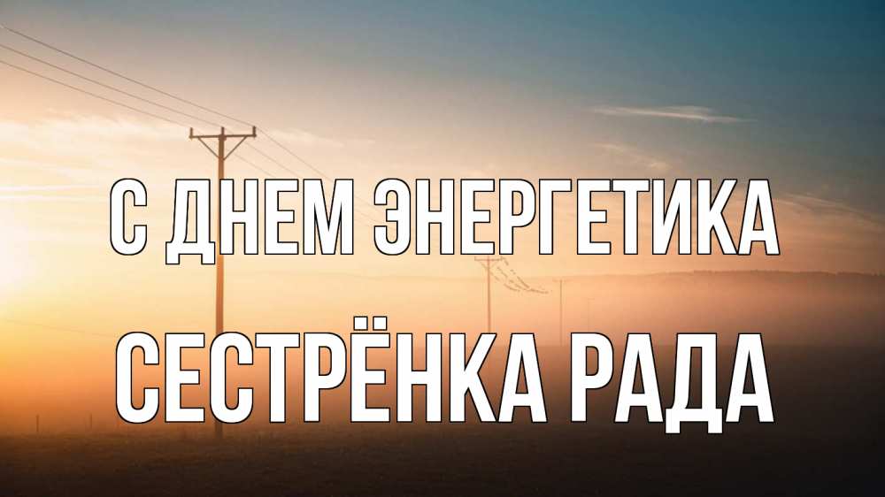 Открытка на каждый день с именем, Сестрёнка-Рада С днем энергетика дымка столбы провода Прикольная открытка с пожеланием онлайн скачать бесплатно 