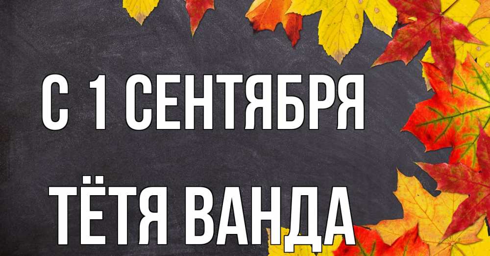 Открытка на каждый день с именем, Тётя-Ванда С 1 сентября с днем знаний Прикольная открытка с пожеланием онлайн скачать бесплатно 