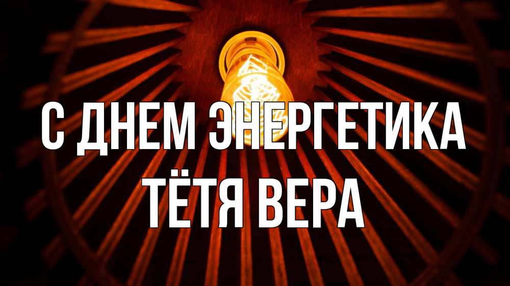 Открытка на каждый день с именем, Тётя-Вера С днем энергетика лампа Прикольная открытка с пожеланием онлайн скачать бесплатно 