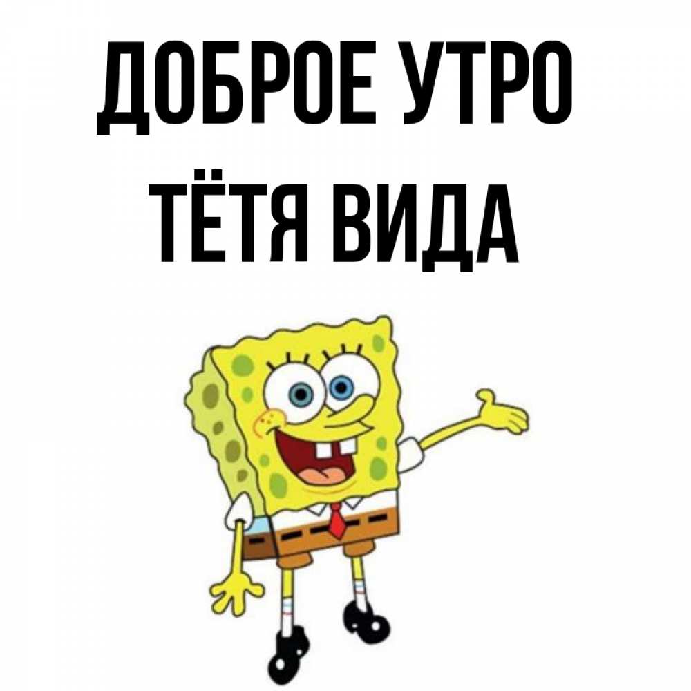 Открытка на каждый день с именем, Тётя-Вида Доброе утро губка боб улыбается Прикольная открытка с пожеланием онлайн скачать бесплатно 