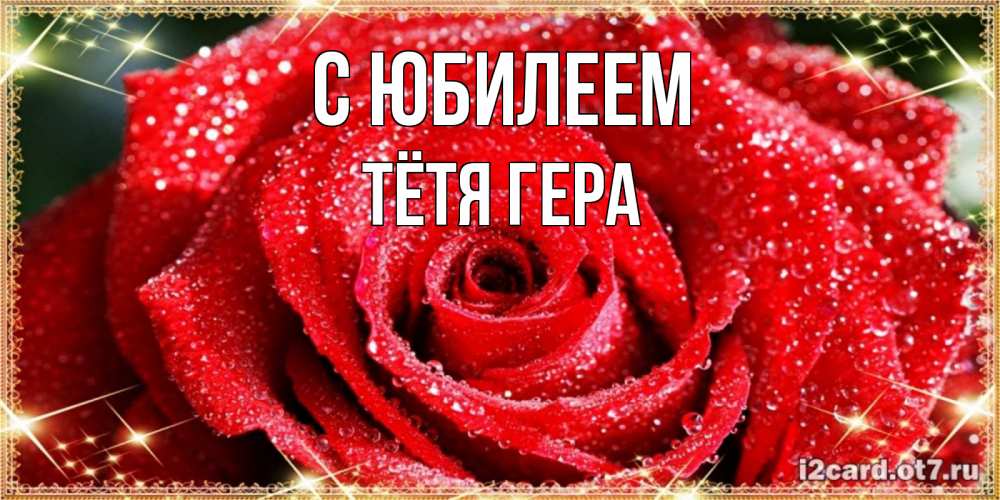 Открытка на каждый день с именем, Тётя-Гера С юбилеем роса и роза. открытка с красивой розой Прикольная открытка с пожеланием онлайн скачать бесплатно 