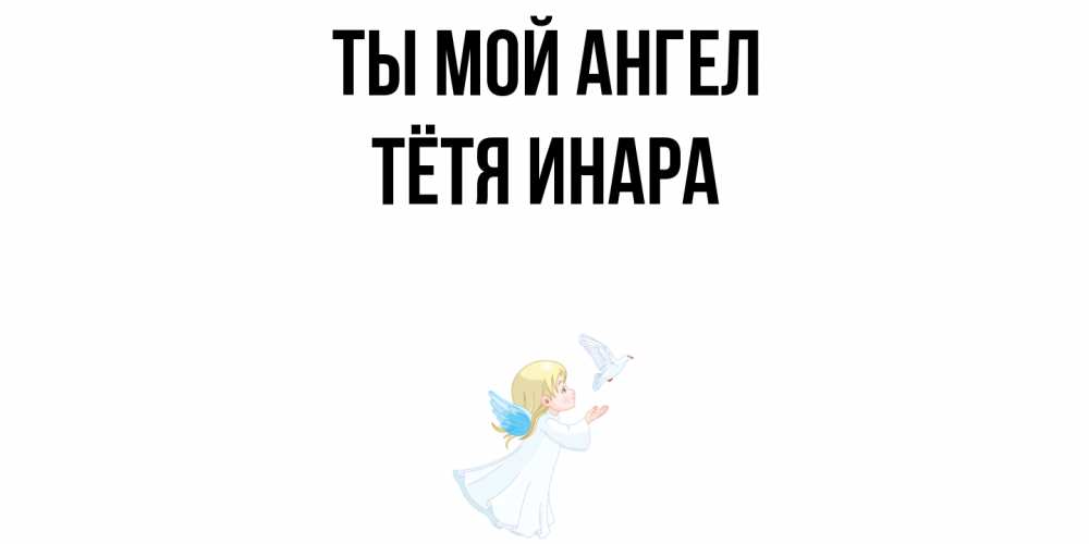 Открытка на каждый день с именем, Тётя-Инара Ты мой ангел ангел, голубь Прикольная открытка с пожеланием онлайн скачать бесплатно 