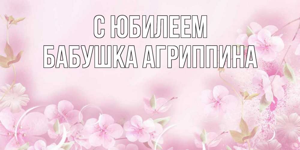 Открытка на каждый день с именем, Бабушка-Агриппина С юбилеем нежные цветы Прикольная открытка с пожеланием онлайн скачать бесплатно 