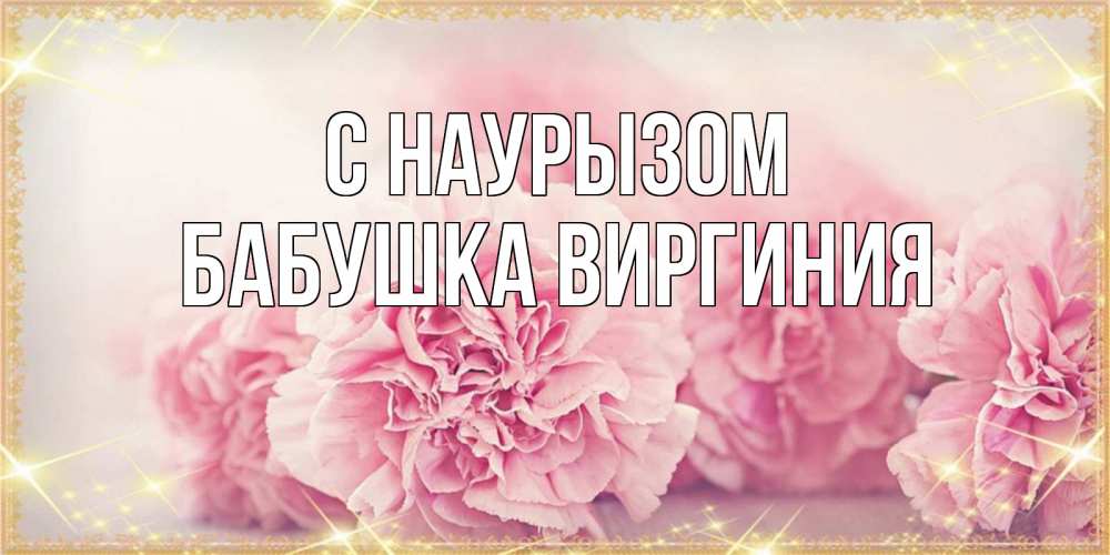 Открытка на каждый день с именем, Бабушка-Виргиния С наурызом розовые цветы на праздник весны наурыз Прикольная открытка с пожеланием онлайн скачать бесплатно 