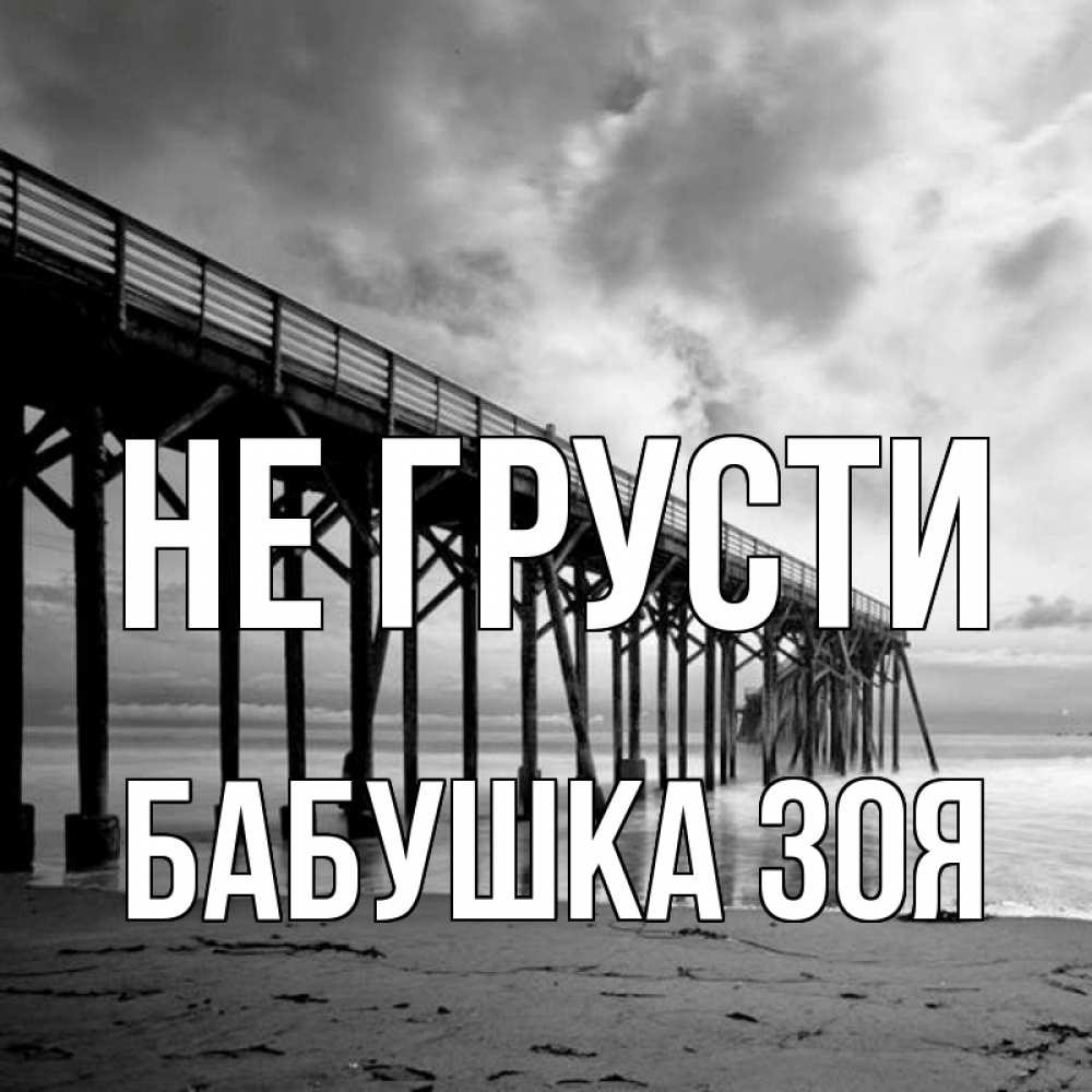 Открытка на каждый день с именем, Бабушка-Зоя Не грусти вода и пляж под мостом Прикольная открытка с пожеланием онлайн скачать бесплатно 