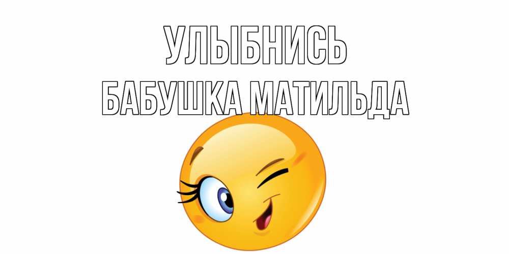 Открытка на каждый день с именем, Бабушка-Матильда Улыбнись улыбка Прикольная открытка с пожеланием онлайн скачать бесплатно 