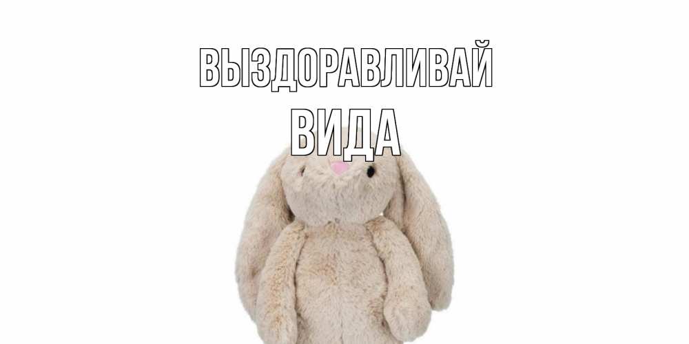 Открытка на каждый день с именем, Вида Выздоравливай не болей Прикольная открытка с пожеланием онлайн скачать бесплатно 