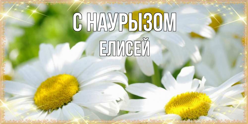 Открытка на каждый день с именем, Елисей С наурызом красивые открытки с белыми цветами на международный женский день Прикольная открытка с пожеланием онлайн скачать бесплатно 