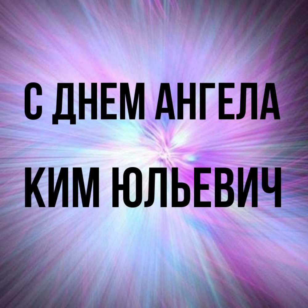 Открытка на каждый день с именем, Ким-Юльевич С днем ангела ангельский свет Прикольная открытка с пожеланием онлайн скачать бесплатно 