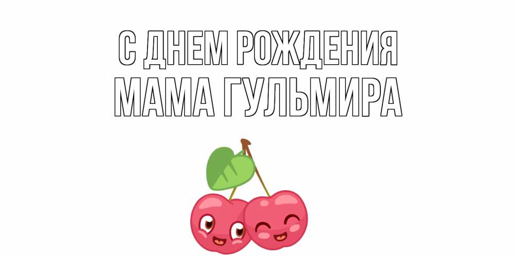 Открытка на каждый день с именем, Мама-Гульмира С днем рождения вишенки Прикольная открытка с пожеланием онлайн скачать бесплатно 