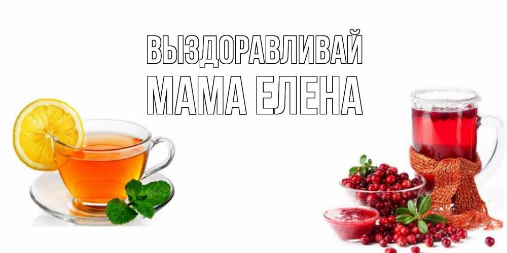 Открытка на каждый день с именем, Мама-Елена Выздоравливай выздоравливайте открытка для подруги Прикольная открытка с пожеланием онлайн скачать бесплатно 