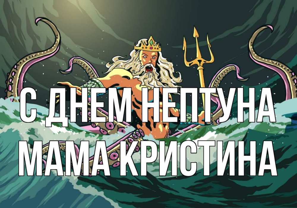 Открытка на каждый день с именем, Мама-Кристина С днем нептуна с днем Нептуна Прикольная открытка с пожеланием онлайн скачать бесплатно 