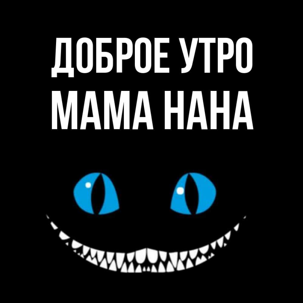 Открытка на каждый день с именем, Мама-Нана Доброе утро голубые глаза и зубки Прикольная открытка с пожеланием онлайн скачать бесплатно 
