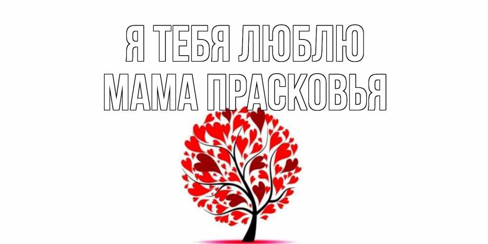 Открытка на каждый день с именем, Мама-Прасковья Я тебя люблю дерево, листья Прикольная открытка с пожеланием онлайн скачать бесплатно 