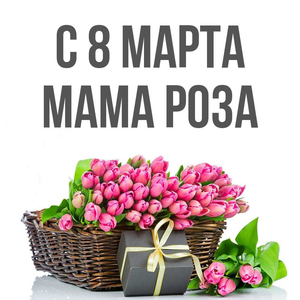 Открытка на каждый день с именем, Мама-Роза С 8 МАРТА цветы Прикольная открытка с пожеланием онлайн скачать бесплатно 