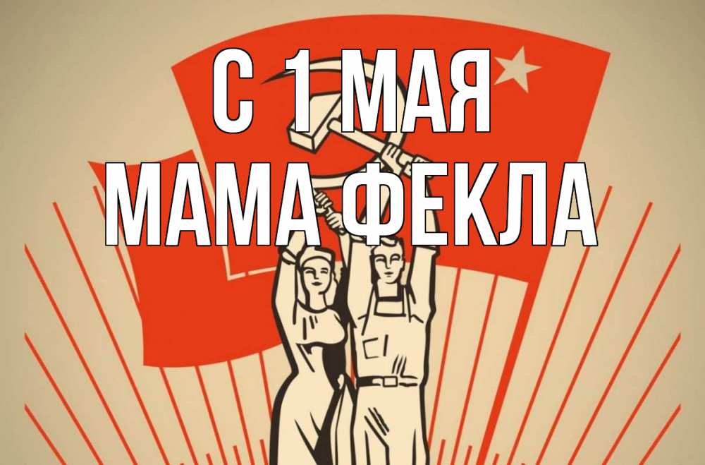 Открытка на каждый день с именем, Мама-Фекла С 1 мая С 1 мая Прикольная открытка с пожеланием онлайн скачать бесплатно 
