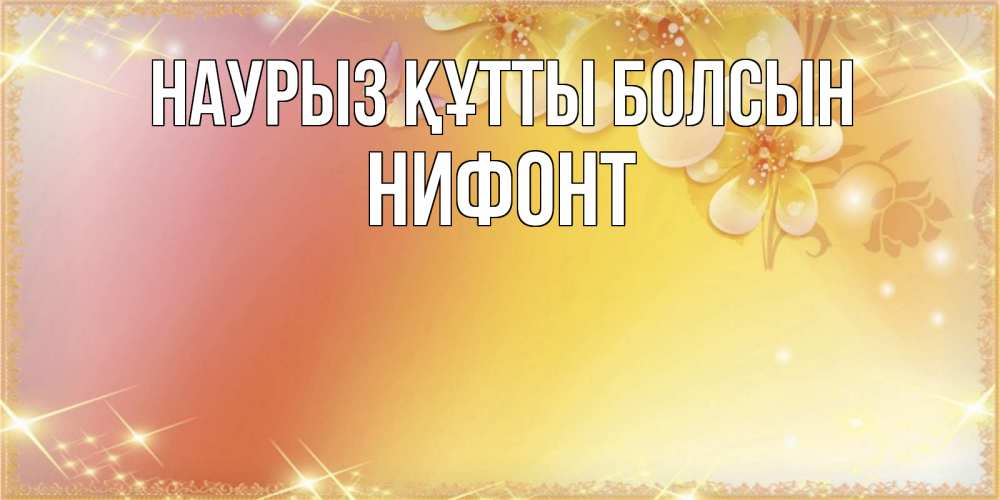 Открытка на каждый день с именем, Нифонт Наурыз құтты болсын бесплатные открытки на международный женский день Прикольная открытка с пожеланием онлайн скачать бесплатно 