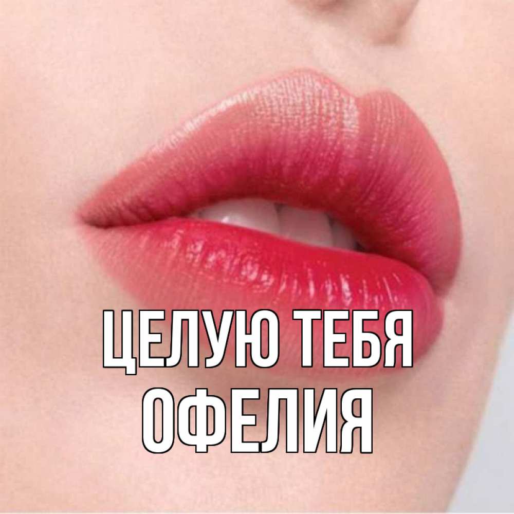 Открытка на каждый день с именем, Офелия Целую тебя губы зубки и нежная кожа Прикольная открытка с пожеланием онлайн скачать бесплатно 